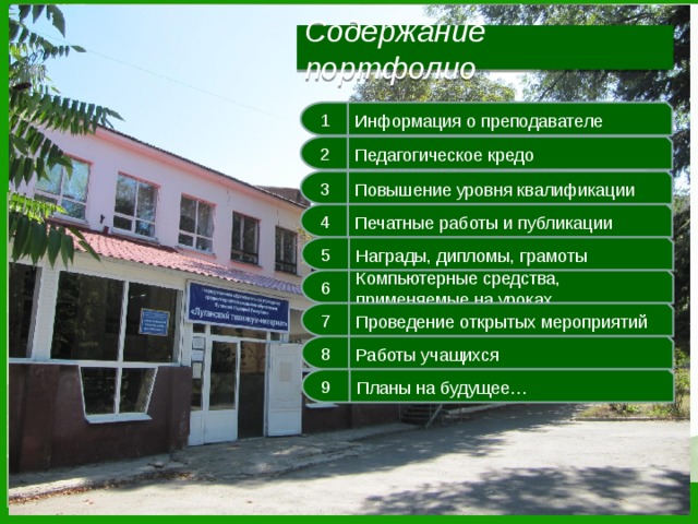 Содержание портфолио 1 Информация о преподавателе 2 Педагогическое кредо 3 Повышение уровня квалификации 4 Печатные работы и публикации 5 Награды, дипломы, грамоты 6 Компьютерные средства, применяемые на уроках 7 Проведение открытых мероприятий 8 Работы учащихся 9 Планы на будущее… 