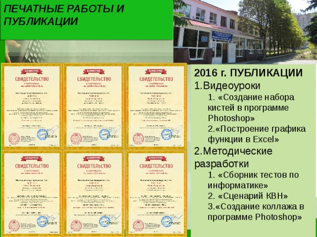 ПЕЧАТНЫЕ РАБОТЫ И ПУБЛИКАЦИИ 2016 г. ПУБЛИКАЦИИ Видеоуроки  «Создание набора кистей в программе Photoshop» «Построение графика функции в Excel»  «Создание набора кистей в программе Photoshop» «Построение графика функции в Excel» Методические разработки  «Сборник тестов по информатике»  «Сценарий КВН» «Создание коллажа в программе Photoshop»  «Сборник тестов по информатике»  «Сценарий КВН» «Создание коллажа в программе Photoshop» 