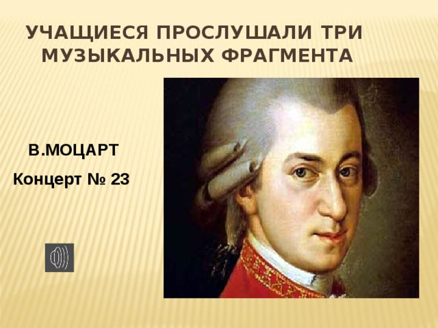 Учащиеся прослушали  три  музыкальных фрагмента    В.МОЦАРТ Концерт № 23