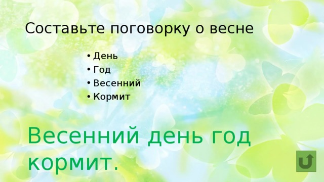 Составьте поговорку о весне День Год Весенний Кормит Весенний день год кормит. 