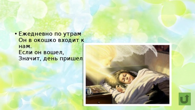 Ежедневно по утрам  Он в окошко входит к нам.  Если он вошел,  Значит, день пришел. Солнечный свет 