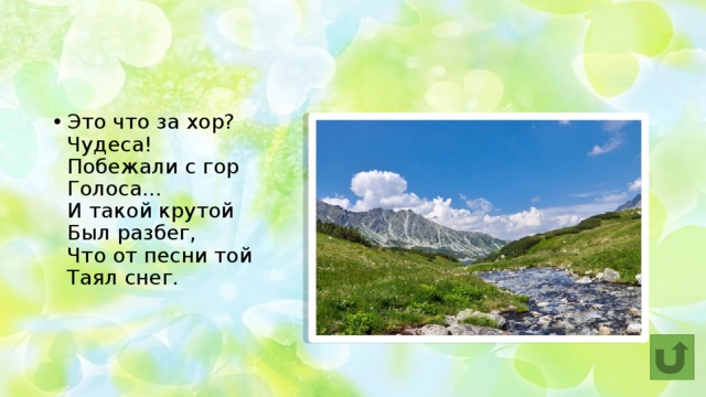 Весенние ручьи Это что за хор?  Чудеса!  Побежали с гор  Голоса…  И такой крутой   Был разбег,  Что от песни той  Таял снег. 