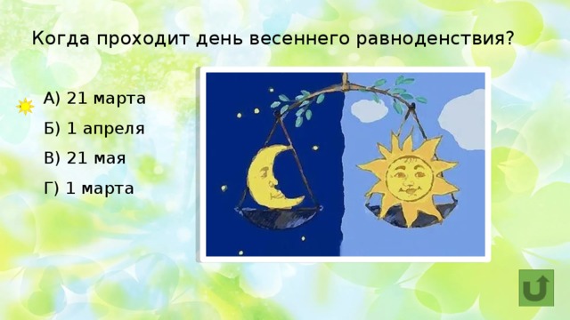 Когда проходит день весеннего равноденствия?    А) 21 марта  Б) 1 апреля  В) 21 мая  Г) 1 марта  
