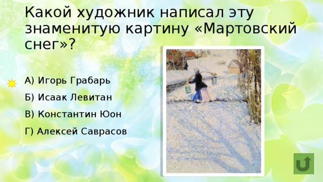 Какой художник написал эту знаменитую картину «Мартовский снег»? А) Игорь Грабарь  Б) Исаак Левитан   В) Константин Юон  Г) Алексей Саврасов 