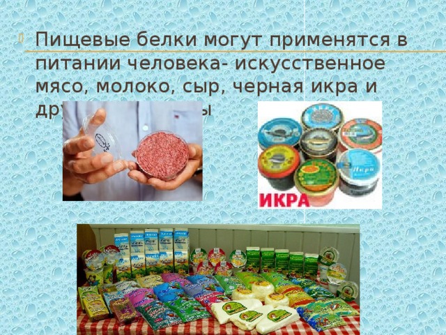 Пищевые белки могут применятся в питании человека- искусственное мясо, молоко, сыр, черная икра и другие продукты 