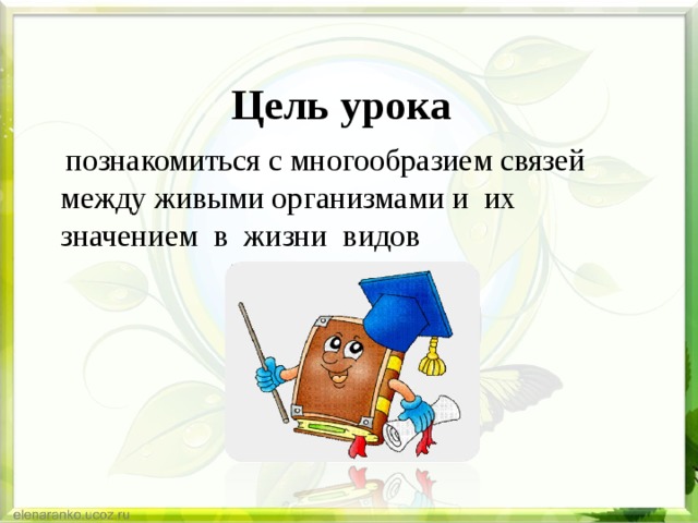  Цель урока  познакомиться с многообразием связей между живыми организмами и  их значением  в  жизни  видов 