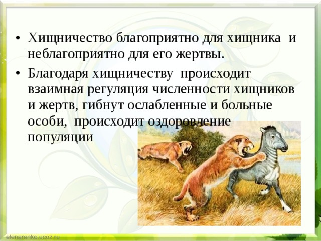 Хищничество благоприятно для хищника и неблагоприятно для его жертвы. Благодаря хищничеству происходит взаимная регуляция численности хищников и жертв, гибнут ослабленные и больные особи, происходит оздоровление популяции 