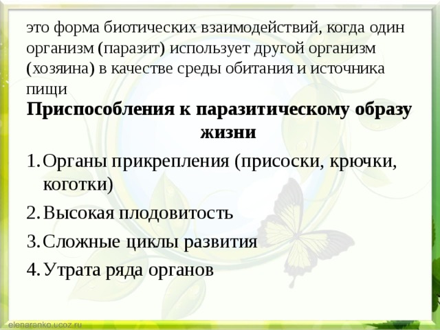 это форма биотических взаимодействий, когда один организм (паразит) использует другой организм (хозяина) в качестве среды обитания и источника пищи Приспособления к паразитическому образу жизни Органы прикрепления (присоски, крючки, коготки) Высокая плодовитость Сложные циклы развития Утрата ряда органов 