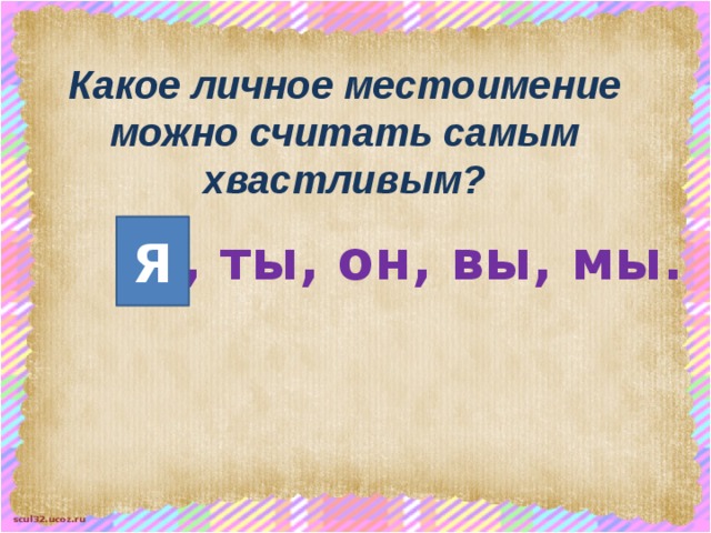 Какое личное местоимение можно считать самым хвастливым? Я Я, ты, он, вы, мы. 