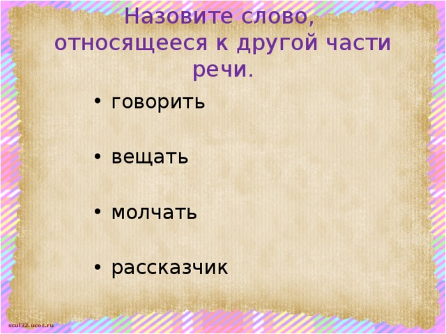 Назовите слово,  относящееся к другой части речи. говорить вещать молчать рассказчик 