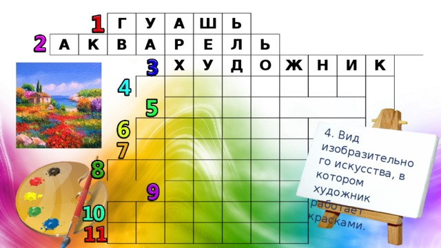 4. Вид изобразительного искусства, в котором художник работает красками. А К Г У В А А Р Ш Ь Х Е Л У Ь Д О Ж Н И К 