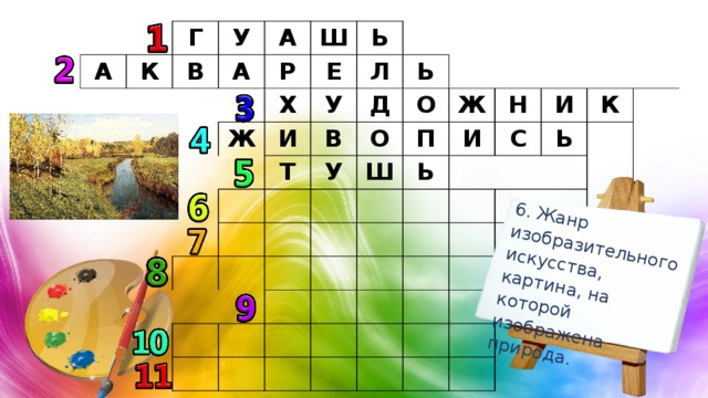 6. Жанр изобразительного искусства, картина, на которой изображена природа. А Г К В У А А Р Ш Ь Ж Х Е Л И У Т Ь Д В У О О Ш П Ж И Ь Н С И Ь К 