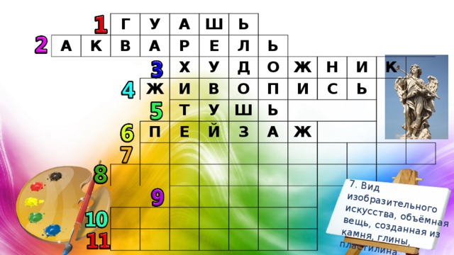 7. Вид изобразительного искусства, объёмная вещь, созданная из камня, глины, пластилина. А К Г У В А А Р Ш Х Е Ь Ж И Л У Ь П Т Д В Е О У О П Й Ш Ж И Н З Ь А С И Ь К Ж 