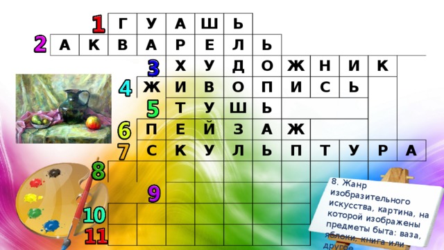 8. Жанр изобразительного искусства, картина, на которой изображены предметы быта: ваза, яблоки, книга или другое. А Г К У В А А Р Ш Е Ж Х Ь Л И У Т П Ь В Д С Е У О О К Й Ш Ж П У Ь И Н З Л А И С К Ь Ж Ь П Т У Р А 