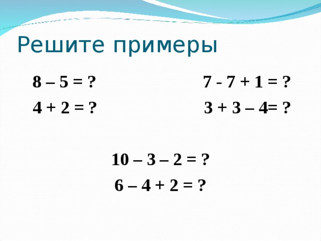  8 – 5 = ? 7 - 7 + 1 = ?  4 + 2 = ? 3 + 3 – 4= ?  10 – 3 – 2 = ? 6 – 4 + 2 = ?  