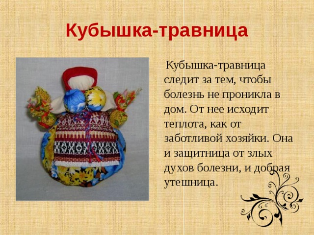 Кубышка-травница  Кубышка-травница следит за тем, чтобы болезнь не проникла в дом. От нее исходит теплота, как от заботливой хозяйки. Она и защитница от злых духов болезни, и добрая утешница.