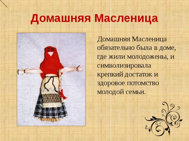 Домашняя Масленица  Домашняя Масленица обязательно была в доме, где жили молодожены, и символизировала крепкий достаток и здоровое потомство молодой семьи.