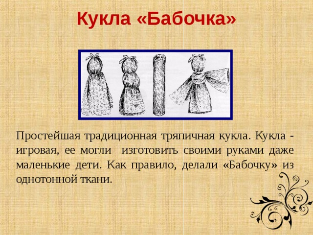 Кукла «Бабочка»   Простейшая традиционная тряпичная кукла. Кукла - игровая, ее могли изготовить своими руками даже маленькие дети. Как правило, делали «Бабочку» из однотонной ткани.