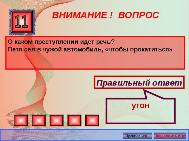 угон ВНИМАНИЕ ! ВОПРОС О каком преступлении идет речь? Петя сел в чужой автомобиль, «чтобы прокатиться»  Правильный ответ Правила игры Продолжить игру 