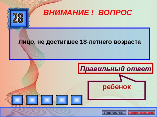 ребенок ВНИМАНИЕ ! ВОПРОС  Лицо, не достигшее 18-летнего возраста Правильный ответ Правила игры Продолжить игру 