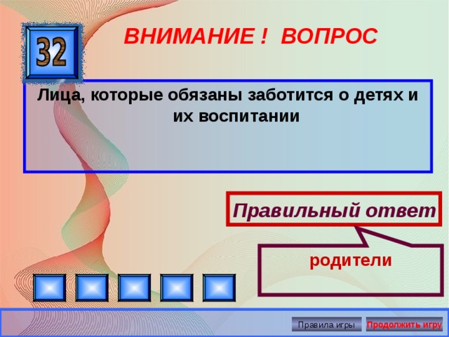Правильный ответ родители ВНИМАНИЕ ! ВОПРОС Лица, которые обязаны заботится о детях и их воспитании Правила игры Продолжить игру 