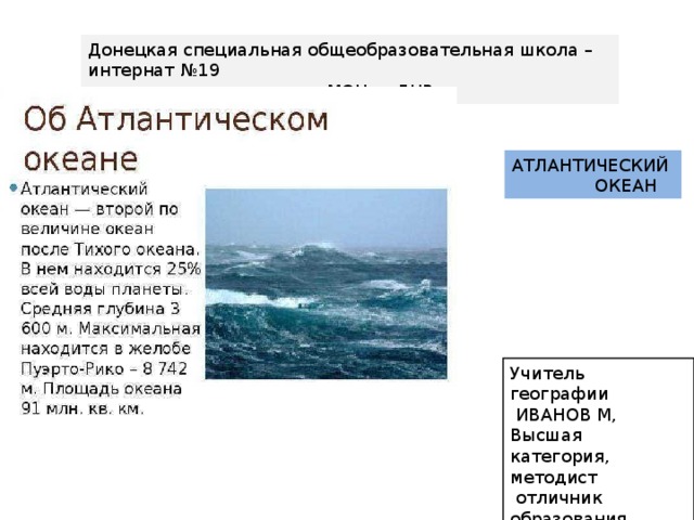 Донецкая специальная общеобразовательная школа – интернат №19  МОН ДНР АТЛАНТИЧЕСКИЙ  ОКЕАН Учитель географии  ИВАНОВ М, Высшая категория, методист  отличник образования 