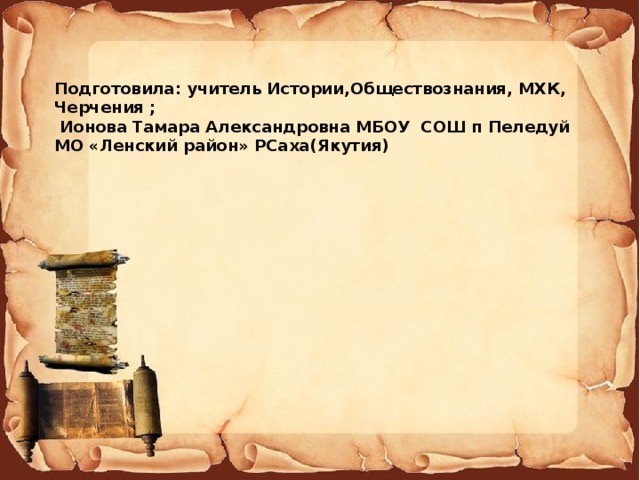  Подготовила: учитель Истории,Обществознания, МХК, Черчения ;  Ионова Тамара Александровна МБОУ СОШ п Пеледуй МО «Ленский район» РСаха(Якутия) 