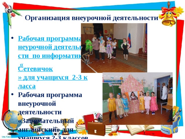 Организация внеурочной деятельности Рабочая программа внеурочной деятельности  по информатике « Сетевичок » для учащихся  2-3 класса Рабочая программа внеурочной деятельности «Занимательный английский» для учащихся 2-3 классов 