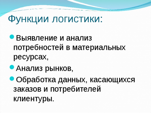 Функции логистики: Выявление и анализ потребностей в материальных ресурсах, Анализ рынков, Обработка данных, касающихся заказов и потребителей клиентуры. 