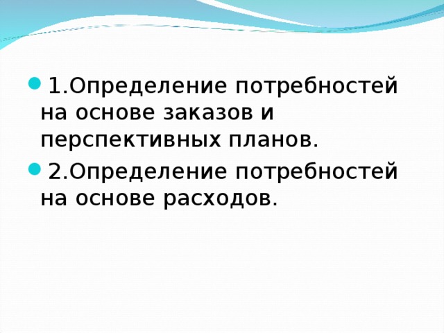 1.Определение потребностей на основе заказов и перспективных планов. 2.Определение потребностей на основе расходов.  