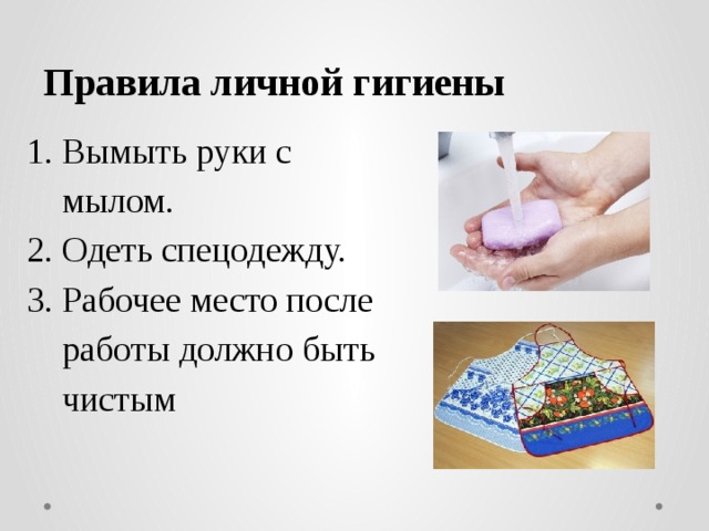 Правила личной гигиены 1. Вымыть руки с  мылом. 2. Одеть спецодежду. 3. Рабочее место после  работы должно быть  чистым 