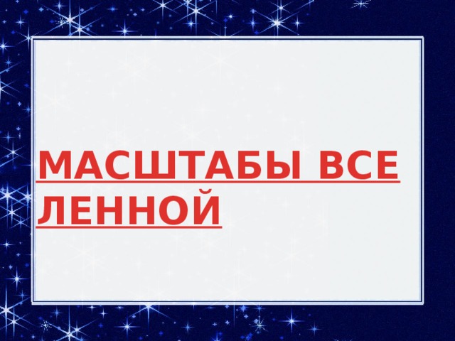 МАСШТАБЫ ВСЕЛЕННОЙ                       9 