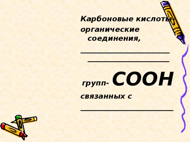 Карбоновые кислоты- органические соединения, ________________________ ______________________ групп- СООН связанных с _________________________  