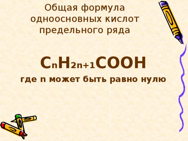 Общая формула одноосновных кислот предельного ряда  С n H 2 n+1 COO Н где n может быть равно нулю    