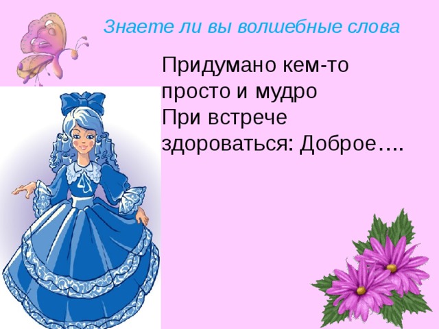 Знаете ли вы волшебные слова Придумано кем-то просто и мудро При встрече здороваться: Доброе…. 