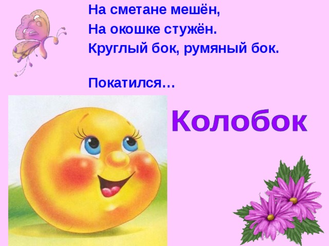На сметане мешён, На окошке стужён. Круглый бок, румяный бок. Покатился… 