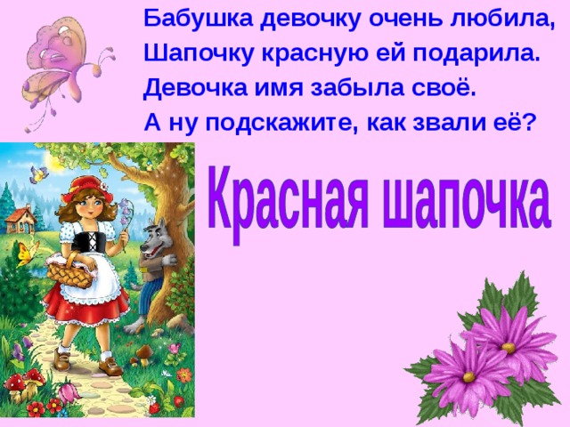 Бабушка девочку очень любила, Шапочку красную ей подарила. Девочка имя забыла своё. А ну подскажите, как звали её? 