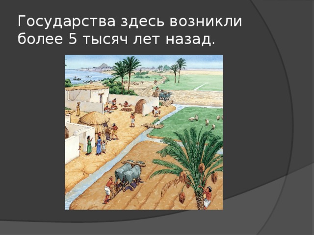 Государства здесь возникли более 5 тысяч лет назад. 