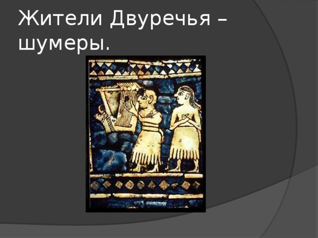 Жители Двуречья – шумеры. 