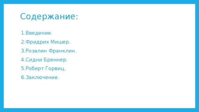 Содержание: 1.Введение. 2.Фридрих Мишер. 3.Розалин Франклин. 4.Сидни Бреннер. 5.Роберт Горвиц. 6.Заключение. 