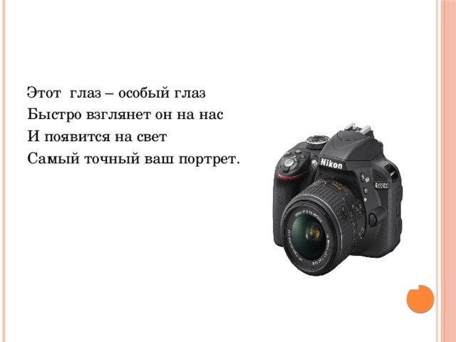 Этот глаз – особый глаз Быстро взглянет он на нас И появится на свет Самый точный ваш портрет. 