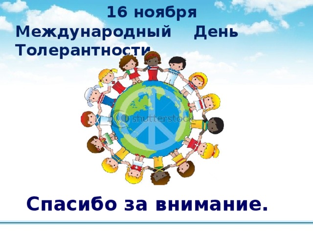 16 ноября Международный День Толерантности Спасибо за внимание. 