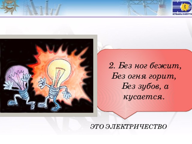 2. Без ног бежит, Без огня горит, Без зубов, а кусается. Это электричество 