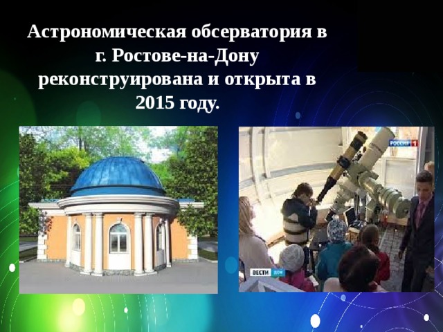Астрономическая обсерватория в г. Ростове-на-Дону реконструирована и открыта в 2015 году. 