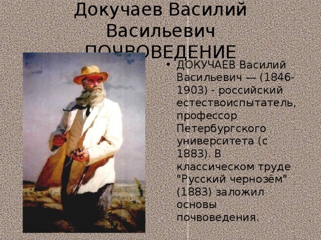 Докучаев Василий Васильевич  ПОЧВОВЕДЕНИЕ ДОКУЧАЕВ Василий Васильевич — (1846-1903) - российский естествоиспытатель, профессор Петербургского университета (с 1883). В классическом труде 