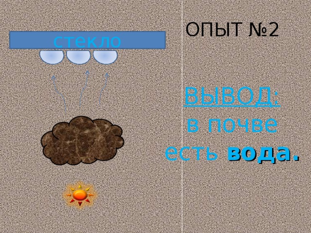 ОПЫТ №2 стекло ВЫВОД: в почве есть вода. 