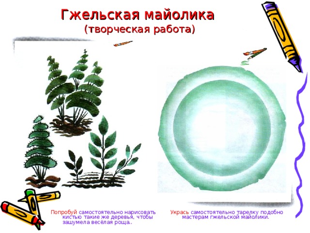 Гжельская майолика  (творческая работа) Укрась самостоятельно тарелку подобно мастерам гжельской майолики. Попробуй  самостоятельно нарисовать кистью такие же деревья, чтобы зашумела весёлая роща.. 