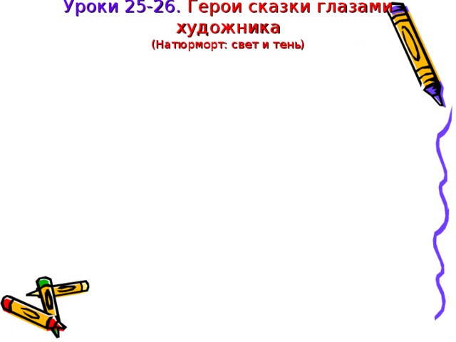 Уроки 25-26. Герои сказки глазами художника  (Натюрморт: свет и тень) 