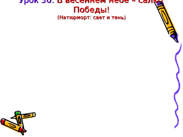 Урок 30. В весеннем небе – салют Победы!  (Натюрморт: свет и тень) 
