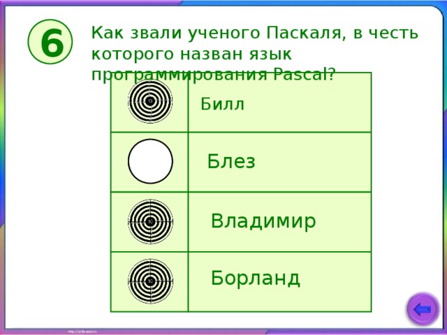 Как звали ученого Паскаля, в честь которого назван язык программирования Pascal ? 6 Билл Блез Владимир Борланд 